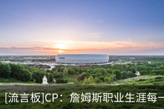 [流言板]CP：詹姆斯职业生涯每一段征程，身边均有超级明星相伴